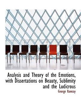 Analysis and Theory of the Emotions, with Dissertations on Beauty, Sublimity and the Ludicrous