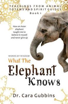 Paperback Words of Wisdom: What the Elephant Knows: How an Asian Elephant Taught Me to Believe in Myself and Never Give Up Book