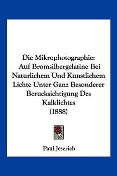 Paperback Die Mikrophotographie: Auf Bromsilbergelatine Bei Naturlichem Und Kunstlichem Lichte Unter Ganz Besonderer Berucksichtigung Des Kalklichtes (1888) [German] Book