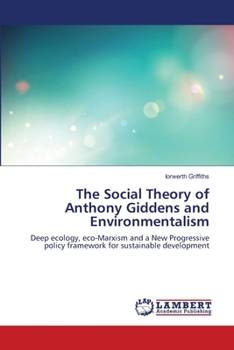 The Social Theory of Anthony Giddens and Environmentalism: Deep ecology, eco-Marxism and a New Progressive policy framework for sustainable development