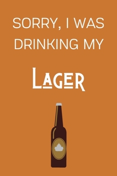 Paperback Sorry I Was Drinking My Lager: Funny Alcohol Themed Notebook/Journal/Diary For Lager Lovers - 6x9 Inches 100 Lined Pages A5 - Small and Easy To Trans Book