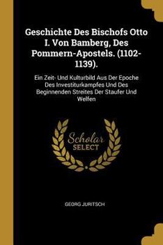 Paperback Geschichte Des Bischofs Otto I. Von Bamberg, Des Pommern-Apostels. (1102-1139).: Ein Zeit- Und Kulturbild Aus Der Epoche Des Investiturkampfes Und Des [German] Book