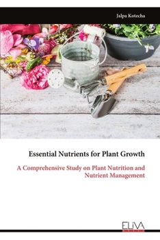 Essential Nutrients for Plant Growth: A Comprehensive Study on Plant Nutrition and Nutrient Management
