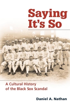 Saying It's So: A Cultural History of the Black Sox Scandal - Book  of the Sport and Society