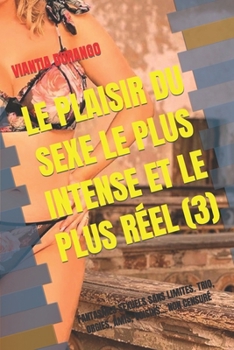 LE PLAISIR DU SEXE LE PLUS INTENSE ET LE PLUS RÉEL (3): FANTASMES SEXUELS SANS LIMITES. TRIO, ORGIES, AMIS, VOISINS... NON CENSURÉ (VIANTIA, VOS MEILLEURES HISTOIRES DE SEXE) (French Edition)
