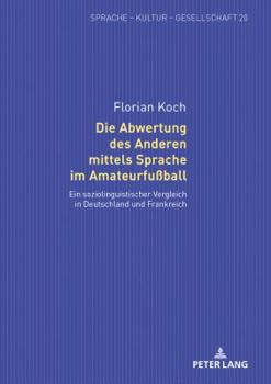 Die Abwertung Des Anderen Mittels Sprache Im Amateurfu�ball: Ein Soziolinguistischer Vergleich in Deutschland Und Frankreich
