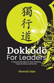 Dokkodo for Leaders: 21 Samurai Principles for Clear Thinking, Tough Decisions, and Growth