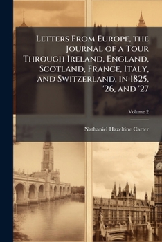 Letters From Europe, Comprising the Journal of a Tour Through Ireland, England, Scotland, France, Italy, and Switzerland, in the Years 1825, '26, and '27; Volume 2