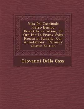 Vita Del Cardinale Pietro Bembo: Descritta in Latino, Ed Ora Per La Prima Volta Recata in Italiano, Con Annotazioni