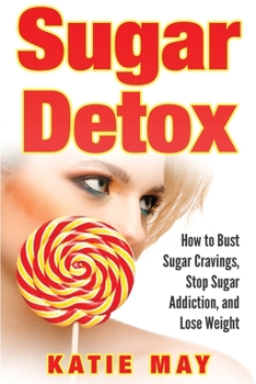 Paperback Sugar Detox: How to Bust Sugar Cravings, Stop Sugar Addiction, and Lose Weight Book