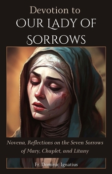 Devotion to Our Lady of Sorrows: Novena, Reflections on the Seven Sorrows of Mary, Chaplet, and Litany (Saints & Devotion Central)