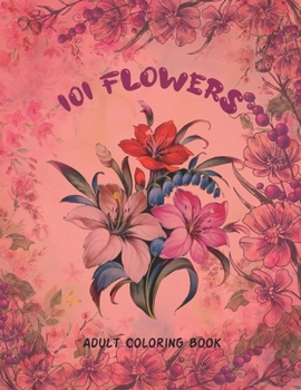 Paperback 101 Flowers Adult Coloring Book: An Adult or Teen Coloring Book with Featuring Charming Realistic Flowers, Vases, Bunches, Bouquets and a Variety of F Book