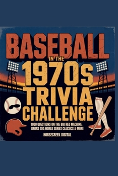 Baseball in the 1970s Trivia Challenge: 1,000 Questions on the Big Red Machine, Bronx Zoo, World Series Classics & More