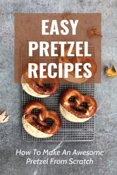 Paperback Easy Pretzel Recipes: How To Make An Awesome Pretzel From Scratch: Or Dinner By Pretzels Book