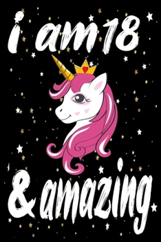Unicorn Journal and Notebook I am 18 & Amazing: Perfect Gift For 18 Year Old Girls and men with Beautiful vintage Happy 18Years Birthday Notebook and ... or Retro Vintage Anniversary Gift For Girls