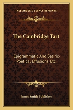 Paperback The Cambridge Tart: Epigrammatic And Satiric-Poetical Effusions, Etc.: Dainty Morsels, Served Up By Cantabs, On Various Occasions (1823) Book