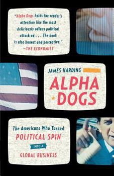 Paperback Alpha Dogs: The Americans Who Turned Political Spin Into a Global Business Book