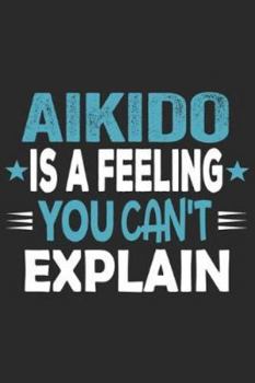 Aikido Is A Feeling You Can't Explain: Funny Cool Aikdido Journal | Notebook | Workbook  Diary | Planner - 6x9 - 120 Dot Grid Pages With An Awesome ... Fighters, Instructors,Clubs,Teams, Champions