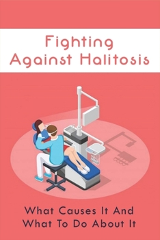 Paperback Fighting Against Halitosis: What Causes It And What To Do About It: Book About Halitosis Prevention Book