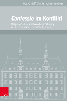 Confessio Im Konflikt: Religiose Selbst- Und Fremdwahrnehmung in Der Fruhen Neuzeit. Ein Studienbuch