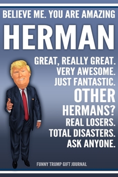 Funny Trump Journal - Believe Me. You Are Amazing Herman Great, Really Great. Very Awesome. Just Fantastic. Other Hermans? Real Losers. Total ... Name Gift Trump Gag Gift Notebook
