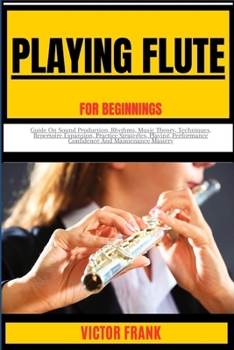 Paperback Playing Flute for Beginners: Guide On Sound Production, Rhythms, Music Theory, Techniques, Repertoire Expansion, Practice Strategies, Playing, Perf Book