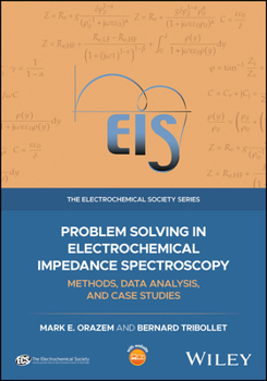 Problem Solving in Electrochemical Impedance Spectroscopy: Methods, Data Analysis and Case Studies (The ECS Series of Texts and Monographs)