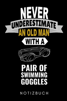 NEVER UNDERESTIMATE AN OLD MAN WITH A PAIR OF SWIMMING GOGGLES NOTIZBUCH: A5 Notizbuch LINIERT Schwimmen Geschenke | Trainingsplan | Schwimmtraining | ... | Schwimm Buch | Sportler (German Edition)