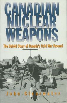 Paperback Canadian Nuclear Weapons: The Untold Story of Canada's Cold War Arsenal Book