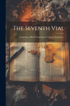 Paperback The Seventh Vial: Consisting of Brief Comments on Various Scriptures .. Book