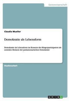 Paperback Demokratie als Lebensform: Demokratie als Lebensform im Konsens der Bürgerpartizipation als zentrales Element der parlamentarischen Demokratie [German] Book