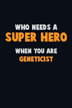Who Need A SUPER HERO, When You Are Geneticist: 6X9 Career  Pride 120 pages Writing Notebooks