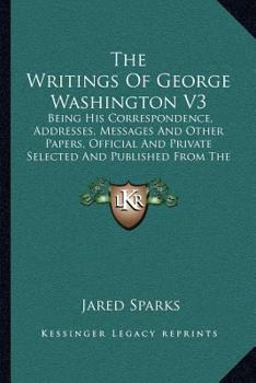 The Writings of George Washington; Being His Correspondence, Addresses, Messages, and Other Papers, Official and Private; Volume 3