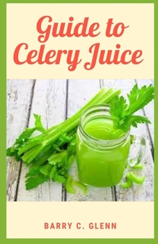 Paperback Guide to Celery Juice: Celery juice is an excellent source of many nutrients, including calcium, potassium, and vitamins A, C, and K. Book