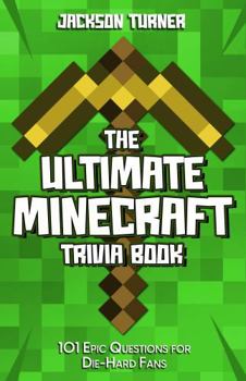 The Ultimate Minecraft Trivia Book: 101 Epic Questions for Die-Hard Fans
