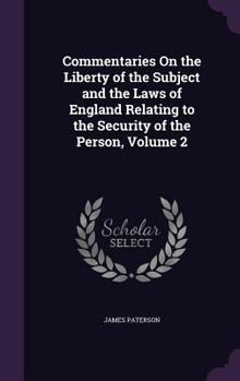 Commentaries On The Liberty Of The Subject And The Laws Of England Relating To The Security Of The Person, Volume 2...