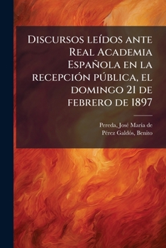 Discursos leídos ante Real Academia Española en la recepción pública, el domingo 21 de febrero de 1897