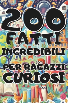 Paperback 200 Fatti Incredibili per ragazzi curiosi: un viaggio attraverso 200 fatti strabilianti che ti faranno sorridere, riflettere e stupire [Italian] Book