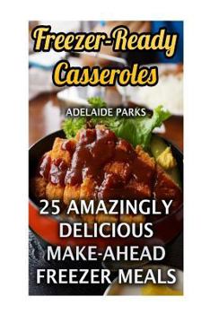 Paperback Freezer-Ready Casseroles: 25 Amazingly Delicious Make-Ahead Freezer Meals Book