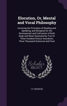 Hardcover Elocution, Or, Mental and Vocal Philosophy: Involving the Principles of Reading and Speaking; and Designed for the Development and Cultivation of Both Book