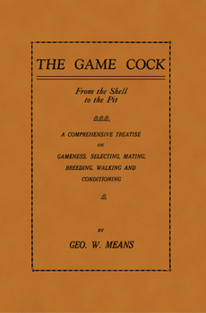 Paperback The Game Cock: From the Shell to the Pit - A Comprehensive Treatise on Gameness, Selecting, Mating, Breeding, Walking and Conditionin Book