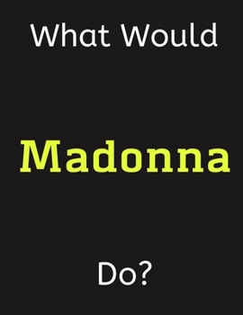 Paperback What Would Madonna Do?: Madonna Notebook/ Journal/ Notepad/ Diary For Women, Men, Girls, Boys, Fans, Supporters, Teens, Adults and Kids - 100 Book