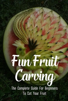 Paperback Fun Fruit Carving: The Complete Guide For Beginners To Cut Your Fruit: Fruit Cutting Tricks Book