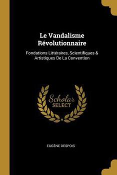 Paperback Le Vandalisme Révolutionnaire: Fondations Littéraires, Scientifiques & Artistiques De La Convention [French] Book
