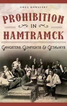 Prohibition in Hamtramck: Gangsters, Gunfights & Getaways (American Palate) - Book  of the American Palate