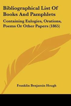 Bibliographical List Of Books And Pamphlets: Containing Eulogies, Orations, Poems Or Other Papers