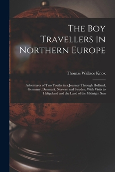 The Boy Travelers In Northern Europe: Adventures Of Two Youths In A Journey Through Holland, Germany, Denmark, Norway, And Sweden