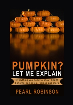 Paperback PUMPKIN? Let Me Explain: Everything you need to know, health benefits, remedies, recipes and more Book