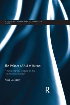 The Politics of Aid to Burma: A Humanitarian Struggle on the Thai-Burmese Border (Routledge Contemporary Southeast Asia Series) - Book  of the Routledge Contemporary Southeast Asia Series