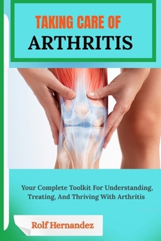 Paperback Taking Care of Arthritis: Your Complete Toolkit For Understanding, Treating, And Thriving With Arthritis Book